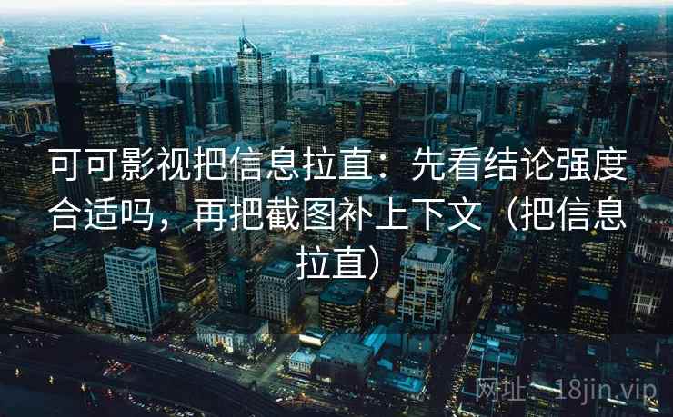 可可影视把信息拉直：先看结论强度合适吗，再把截图补上下文（把信息拉直）