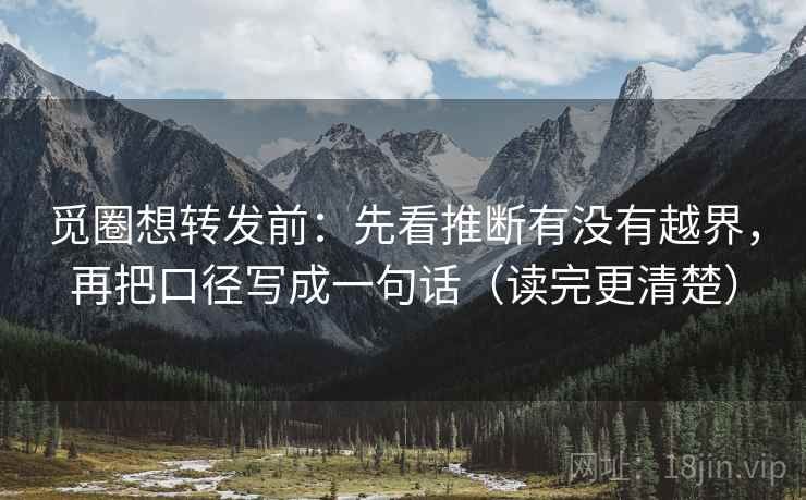 觅圈想转发前:先看推断有没有越界,再把口径写成一句话(读完更清楚) 觅圈想转发前:先看推断有没有越界,再把口径写成一句话(读完更清楚)