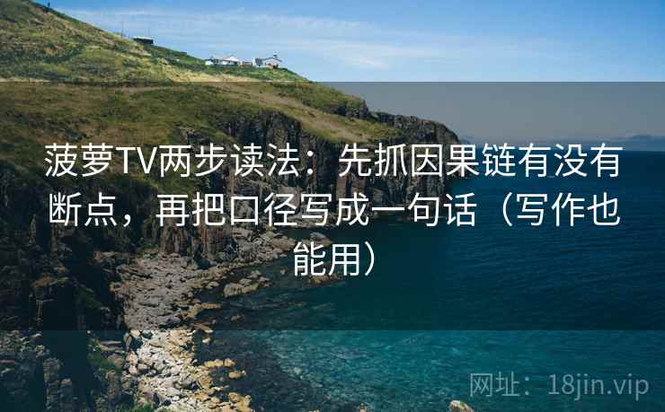 菠萝TV两步读法：先抓因果链有没有断点，再把口径写成一句话（写作也能用）