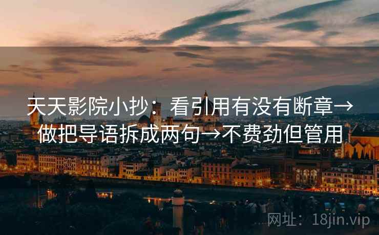 天天影院小抄：看引用有没有断章→做把导语拆成两句→不费劲但管用