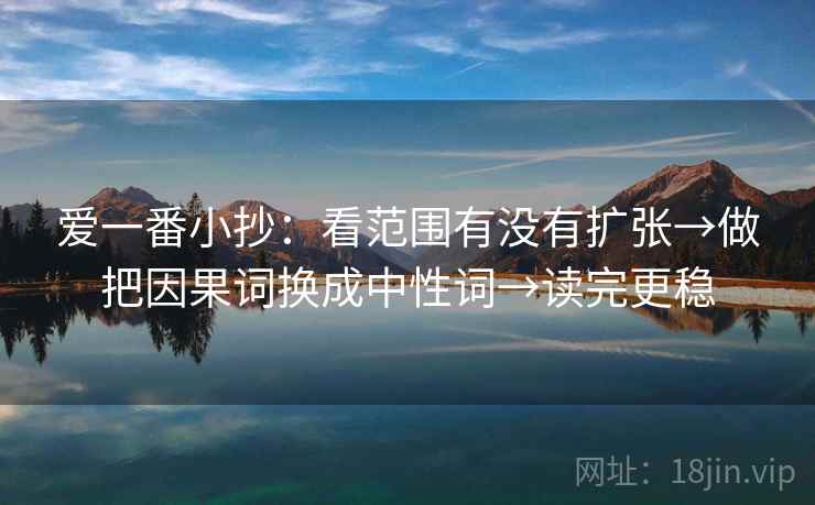 爱一番小抄：看范围有没有扩张→做把因果词换成中性词→读完更稳
