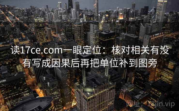 读17ce.com一眼定位:核对相关有没有写成因果后再把单位补到图旁 读17ce.com一眼定位:核对相关有没有写成因果后再把单位补到图旁