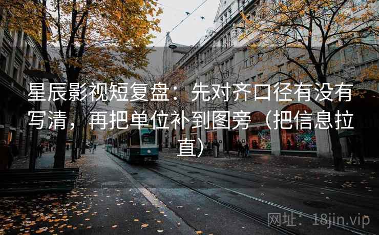 星辰影视短复盘:先对齐口径有没有写清,再把单位补到图旁(把信息拉直) 星辰影视短复盘:先对齐口径有没有写清,再把单位补到图旁(把信息拉直)