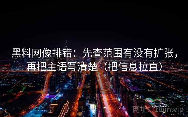 黑料网像排错：先查范围有没有扩张，再把主语写清楚（把信息拉直）