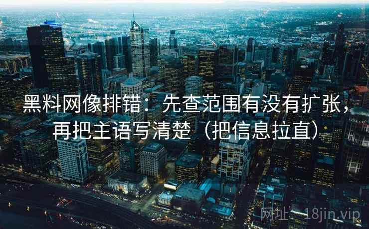 黑料网像排错：先查范围有没有扩张，再把主语写清楚（把信息拉直）