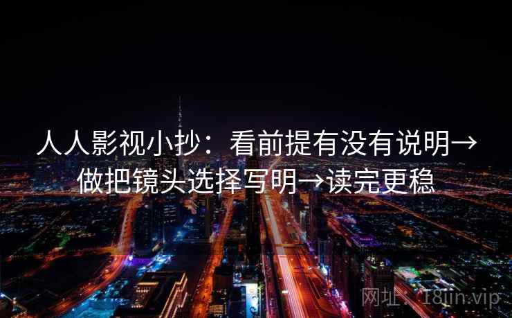 人人影视小抄:看前提有没有说明→做把镜头选择写明→读完更稳 人人影视小抄:看前提有没有说明→做把镜头选择写明→读完更稳