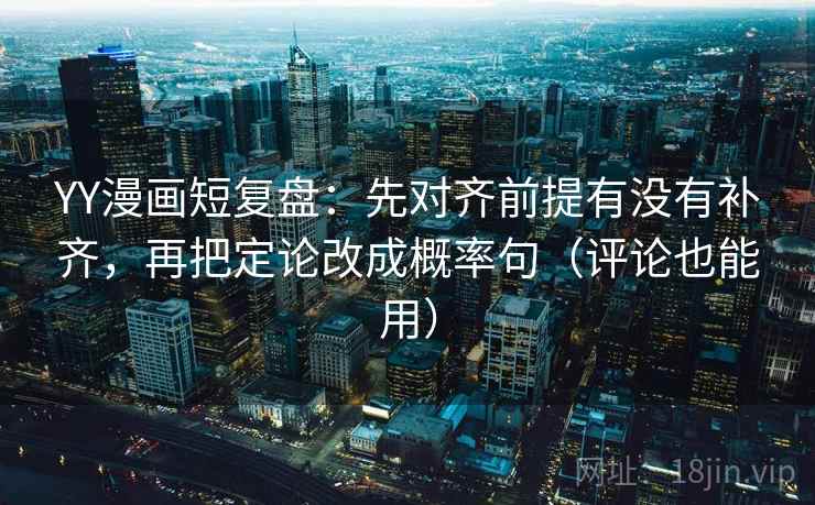 YY漫画短复盘:先对齐前提有没有补齐,再把定论改成概率句(评论也能用) YY漫画短复盘:先对齐前提有没有补齐,再把定论改成概率句(评论也能用)