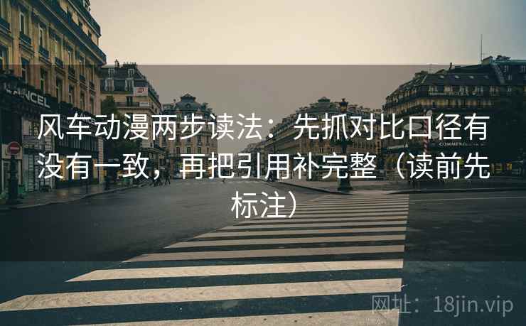 风车动漫两步读法：先抓对比口径有没有一致，再把引用补完整（读前先标注）